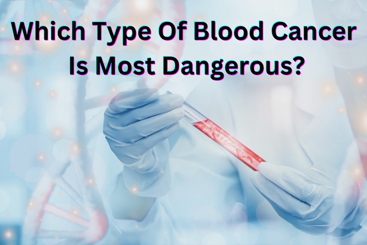 Which Type Of Blood Cancer Is Most Dangerous? Impact Guru